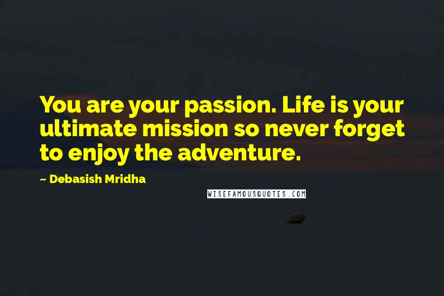 Debasish Mridha Quotes: You are your passion. Life is your ultimate mission so never forget to enjoy the adventure.
