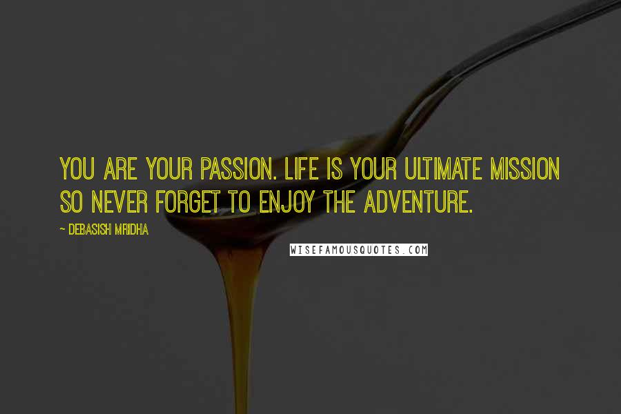Debasish Mridha Quotes: You are your passion. Life is your ultimate mission so never forget to enjoy the adventure.