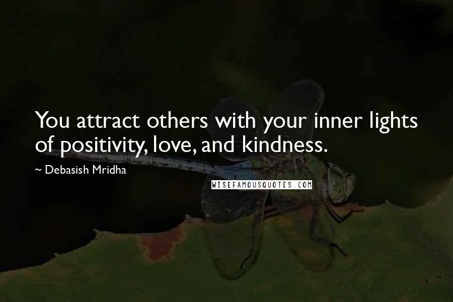 Debasish Mridha Quotes: You attract others with your inner lights of positivity, love, and kindness.
