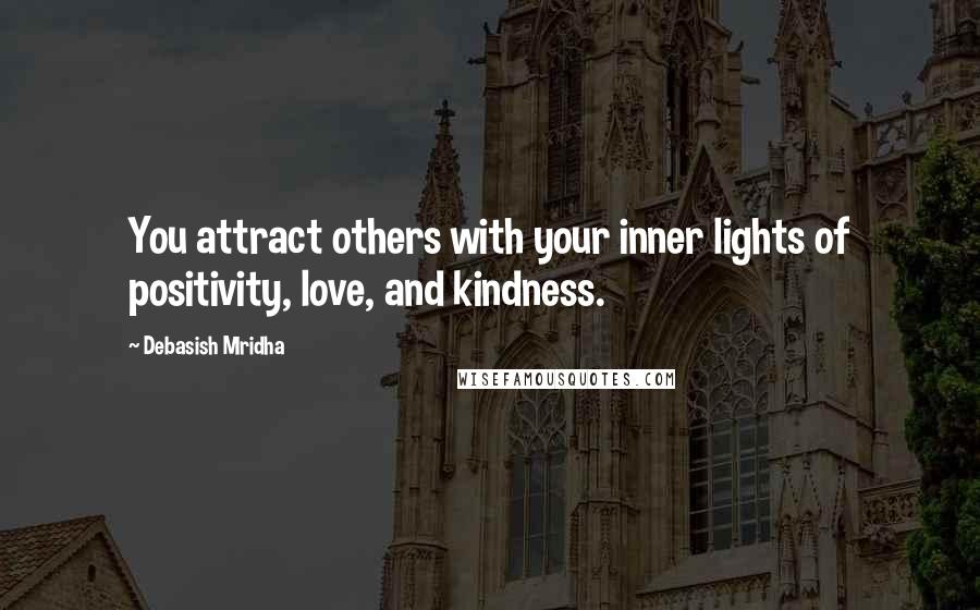 Debasish Mridha Quotes: You attract others with your inner lights of positivity, love, and kindness.
