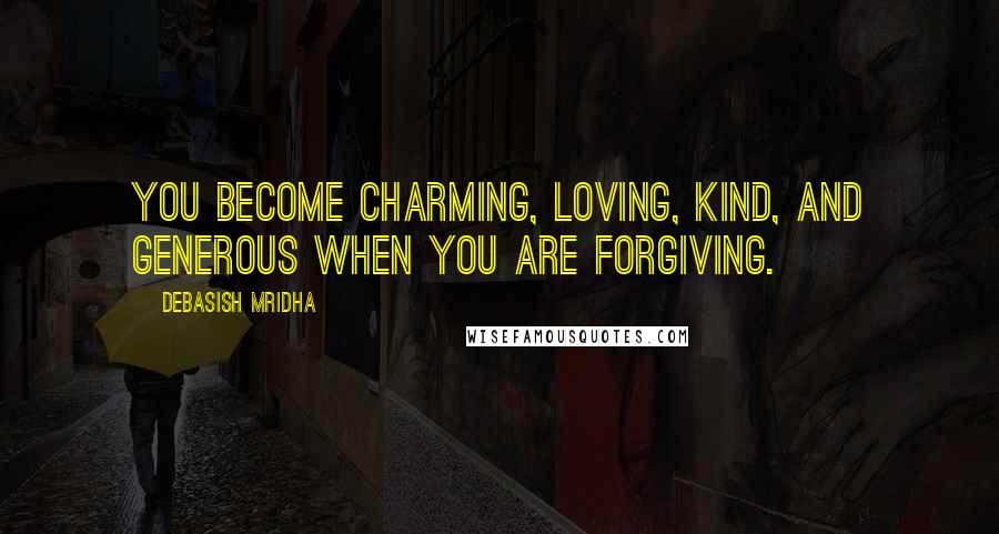 Debasish Mridha Quotes: You become charming, loving, kind, and generous when you are forgiving.