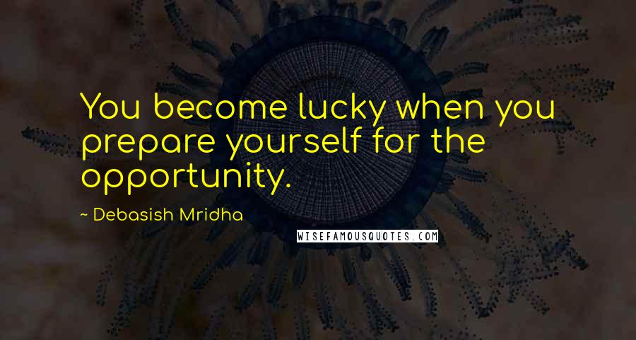 Debasish Mridha Quotes: You become lucky when you prepare yourself for the opportunity.