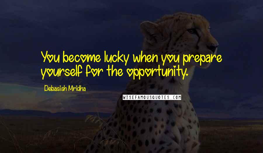 Debasish Mridha Quotes: You become lucky when you prepare yourself for the opportunity.