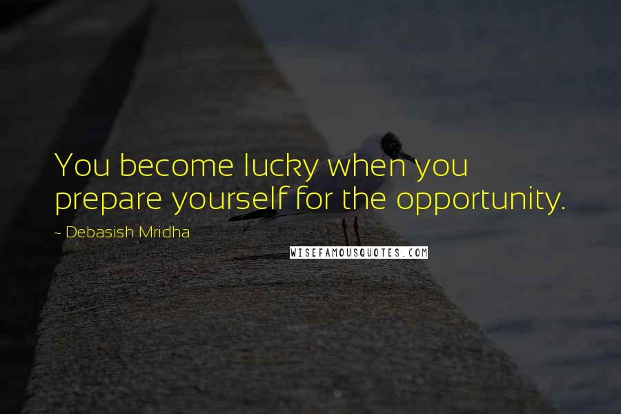 Debasish Mridha Quotes: You become lucky when you prepare yourself for the opportunity.