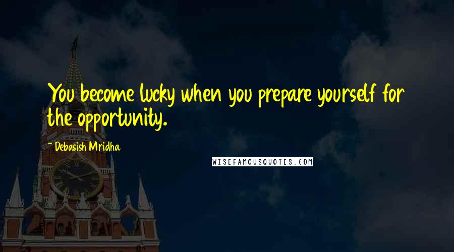 Debasish Mridha Quotes: You become lucky when you prepare yourself for the opportunity.