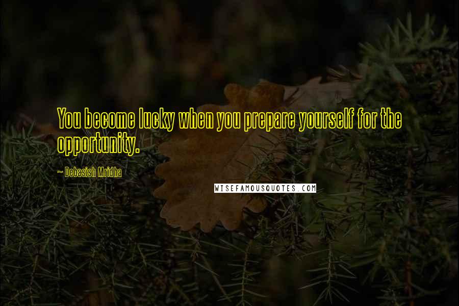 Debasish Mridha Quotes: You become lucky when you prepare yourself for the opportunity.