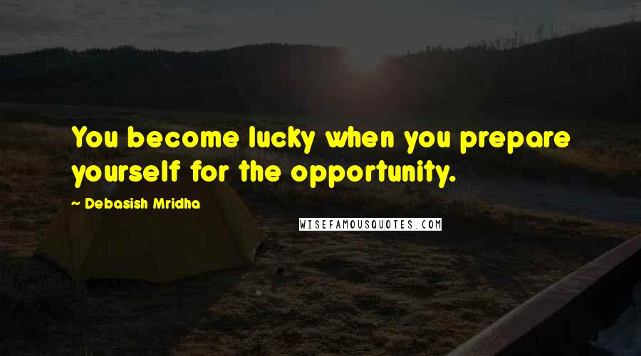 Debasish Mridha Quotes: You become lucky when you prepare yourself for the opportunity.