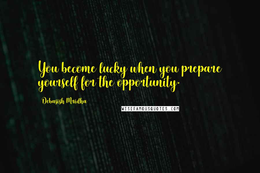 Debasish Mridha Quotes: You become lucky when you prepare yourself for the opportunity.