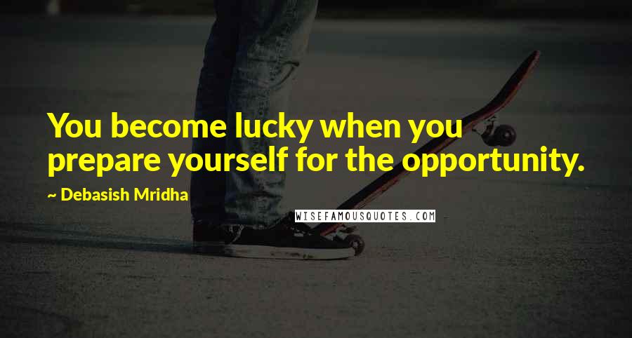 Debasish Mridha Quotes: You become lucky when you prepare yourself for the opportunity.