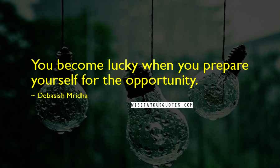 Debasish Mridha Quotes: You become lucky when you prepare yourself for the opportunity.