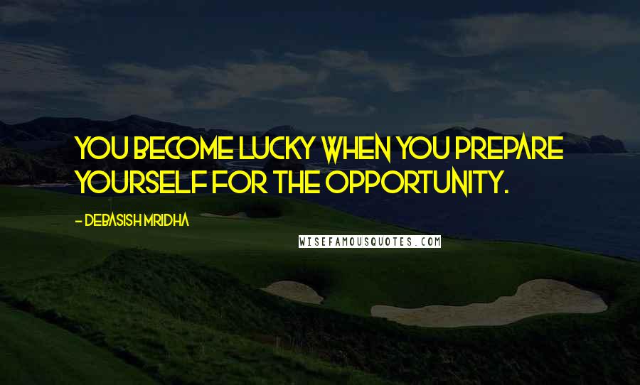 Debasish Mridha Quotes: You become lucky when you prepare yourself for the opportunity.