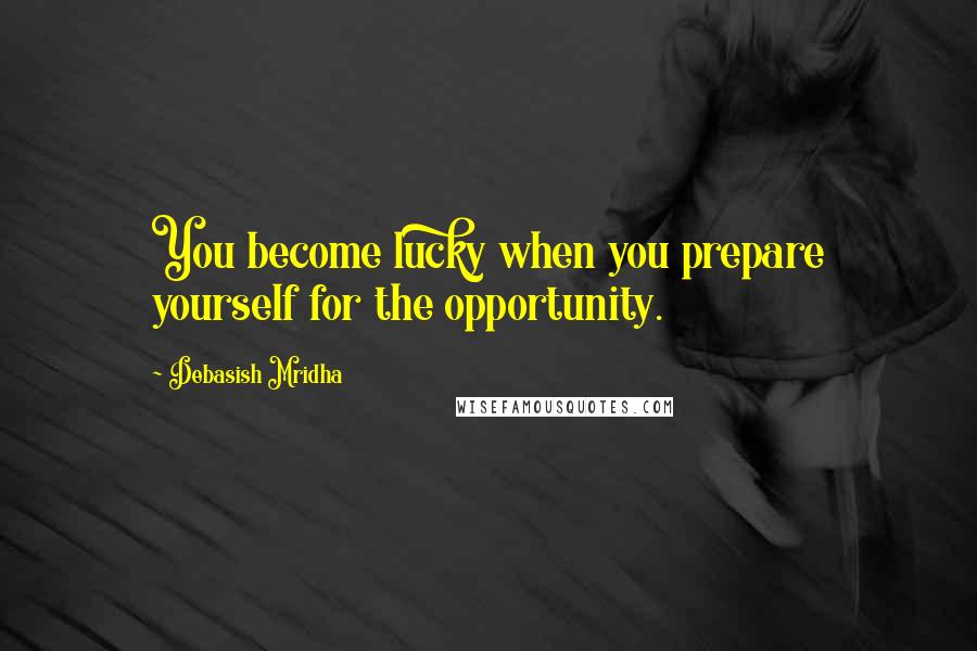 Debasish Mridha Quotes: You become lucky when you prepare yourself for the opportunity.