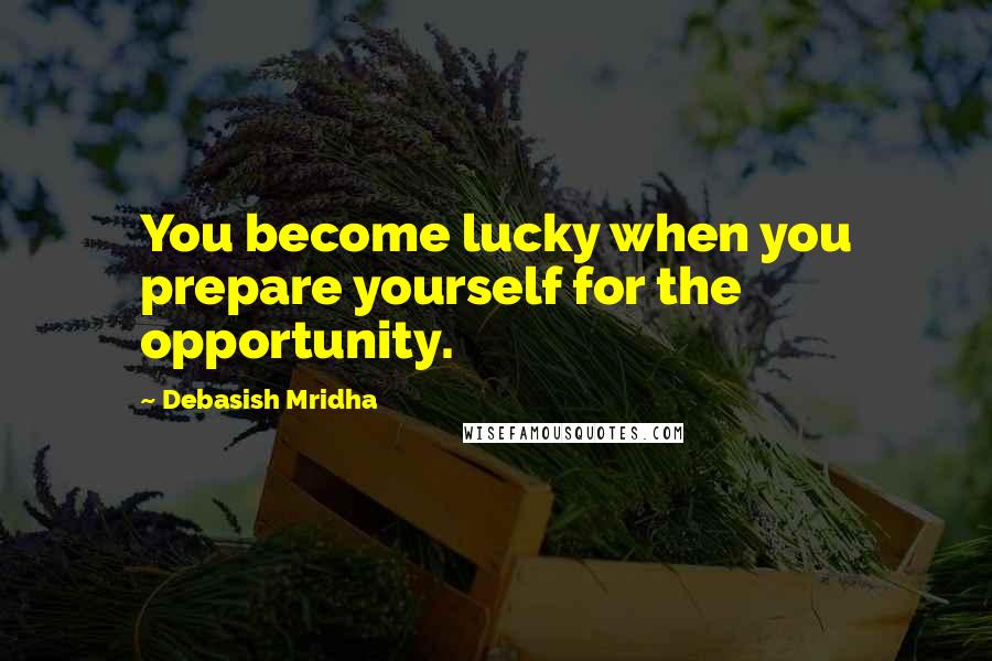 Debasish Mridha Quotes: You become lucky when you prepare yourself for the opportunity.