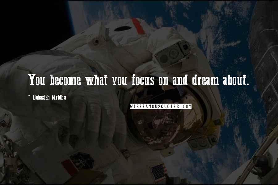 Debasish Mridha Quotes: You become what you focus on and dream about.