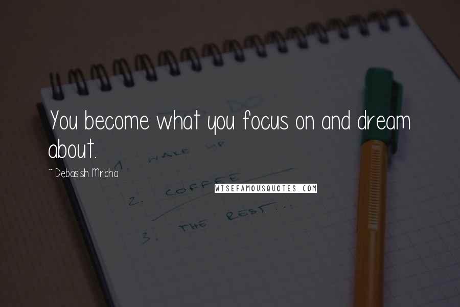 Debasish Mridha Quotes: You become what you focus on and dream about.