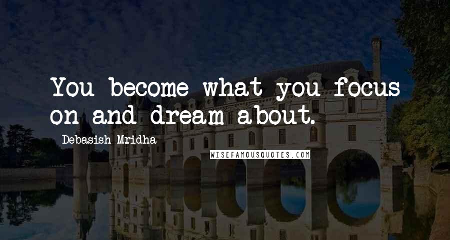 Debasish Mridha Quotes: You become what you focus on and dream about.