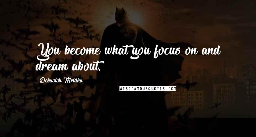 Debasish Mridha Quotes: You become what you focus on and dream about.
