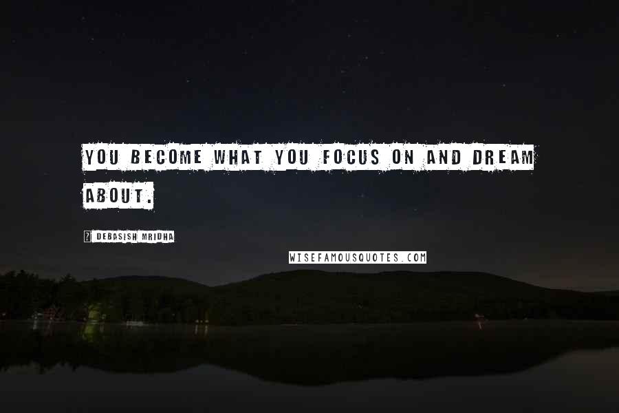 Debasish Mridha Quotes: You become what you focus on and dream about.