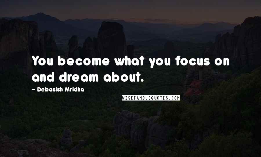 Debasish Mridha Quotes: You become what you focus on and dream about.
