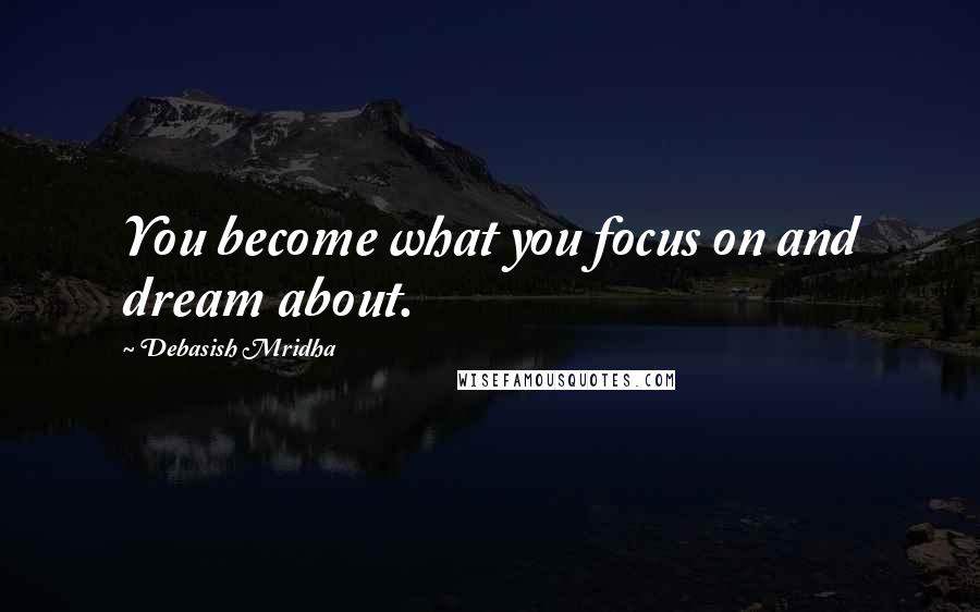 Debasish Mridha Quotes: You become what you focus on and dream about.