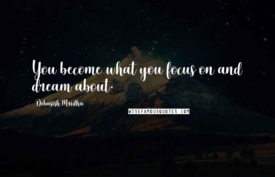 Debasish Mridha Quotes: You become what you focus on and dream about.