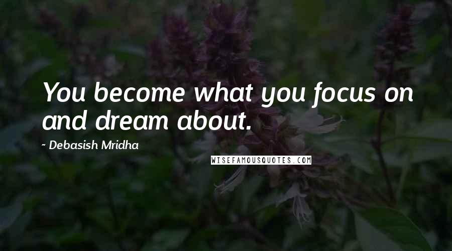 Debasish Mridha Quotes: You become what you focus on and dream about.