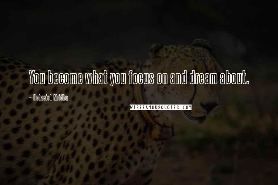 Debasish Mridha Quotes: You become what you focus on and dream about.