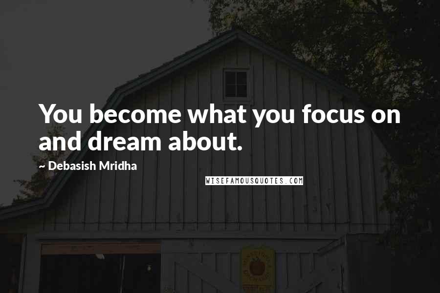 Debasish Mridha Quotes: You become what you focus on and dream about.