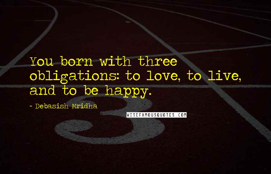 Debasish Mridha Quotes: You born with three obligations: to love, to live, and to be happy.