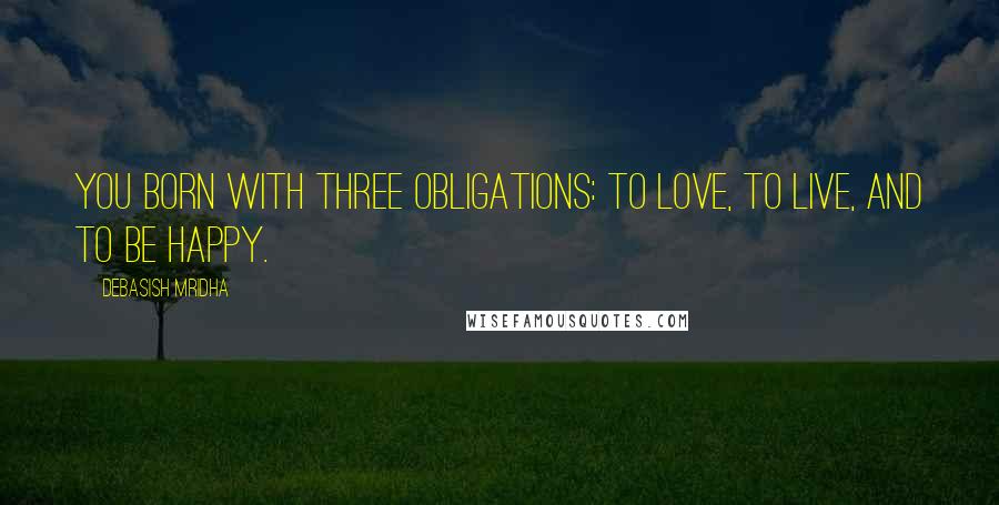 Debasish Mridha Quotes: You born with three obligations: to love, to live, and to be happy.