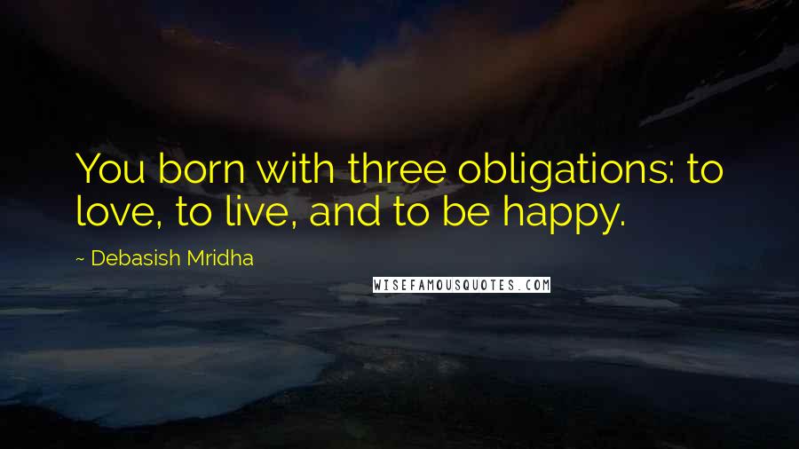 Debasish Mridha Quotes: You born with three obligations: to love, to live, and to be happy.