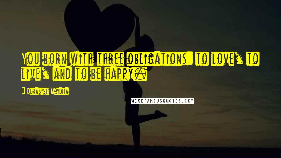 Debasish Mridha Quotes: You born with three obligations: to love, to live, and to be happy.