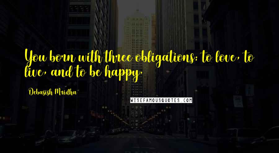 Debasish Mridha Quotes: You born with three obligations: to love, to live, and to be happy.