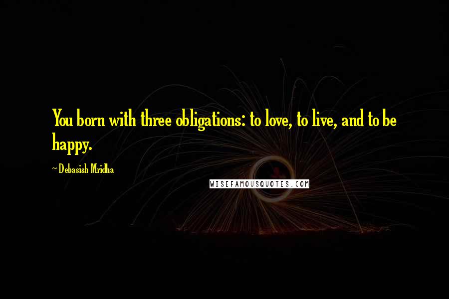 Debasish Mridha Quotes: You born with three obligations: to love, to live, and to be happy.