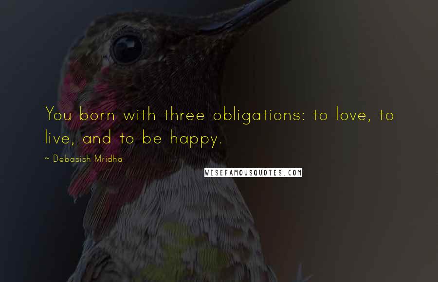 Debasish Mridha Quotes: You born with three obligations: to love, to live, and to be happy.