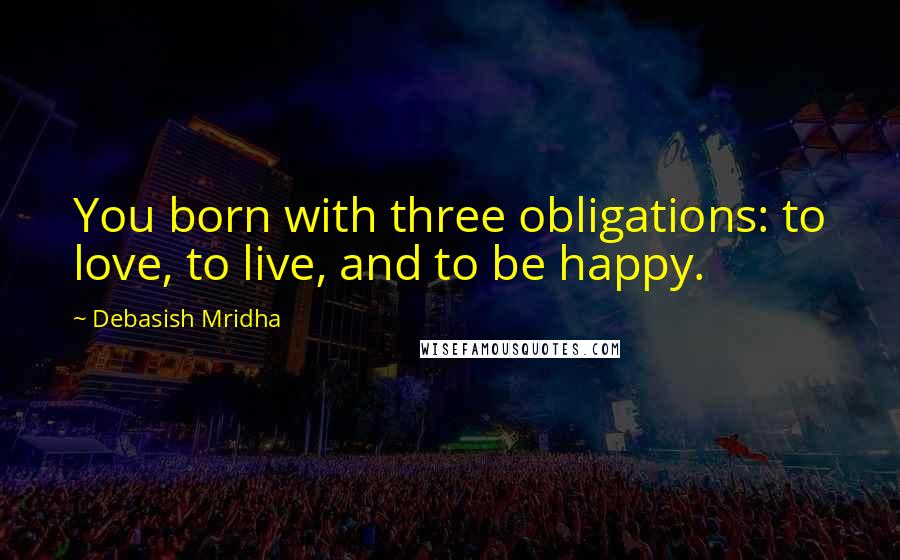 Debasish Mridha Quotes: You born with three obligations: to love, to live, and to be happy.