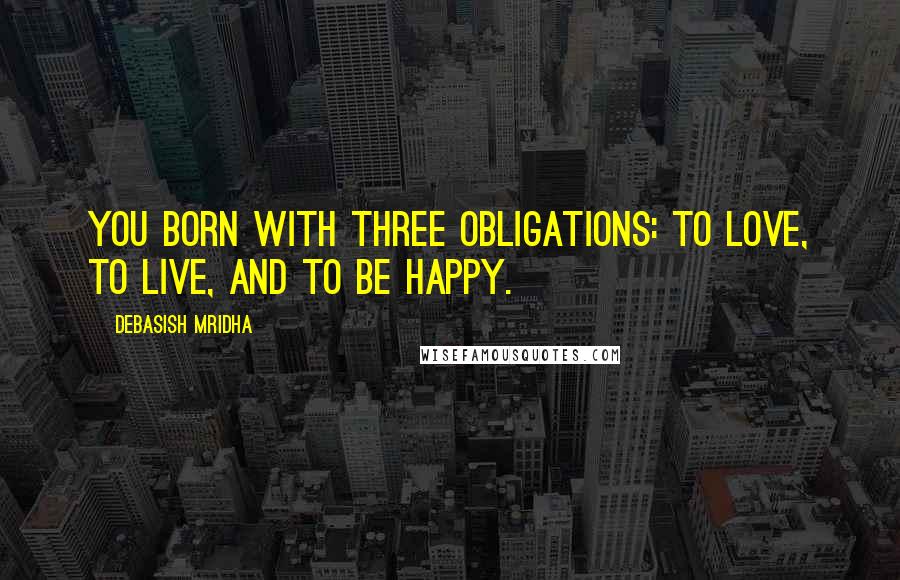 Debasish Mridha Quotes: You born with three obligations: to love, to live, and to be happy.