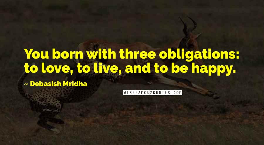 Debasish Mridha Quotes: You born with three obligations: to love, to live, and to be happy.