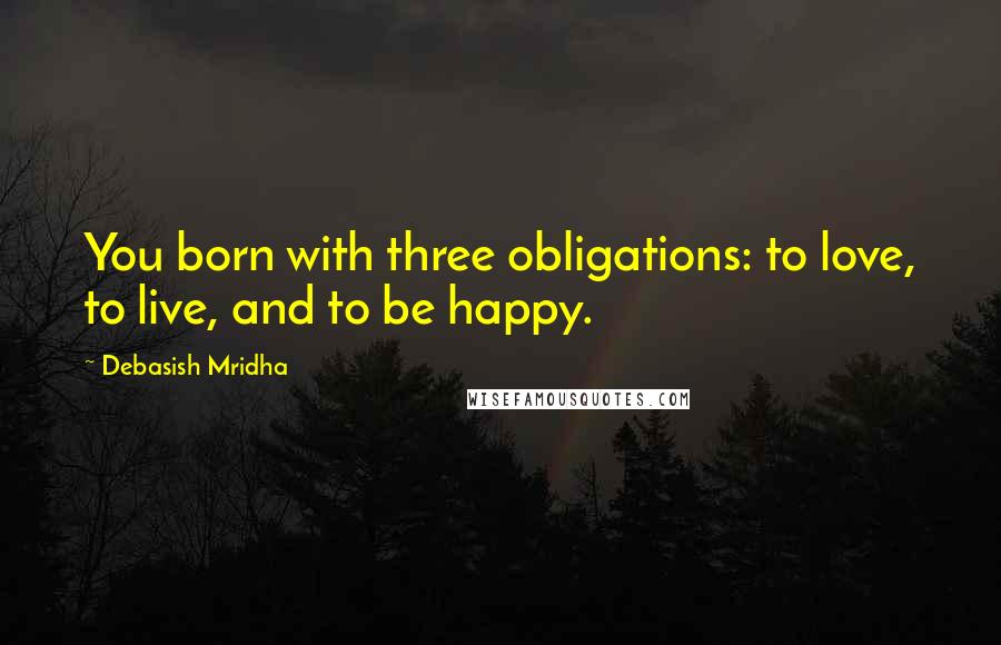 Debasish Mridha Quotes: You born with three obligations: to love, to live, and to be happy.