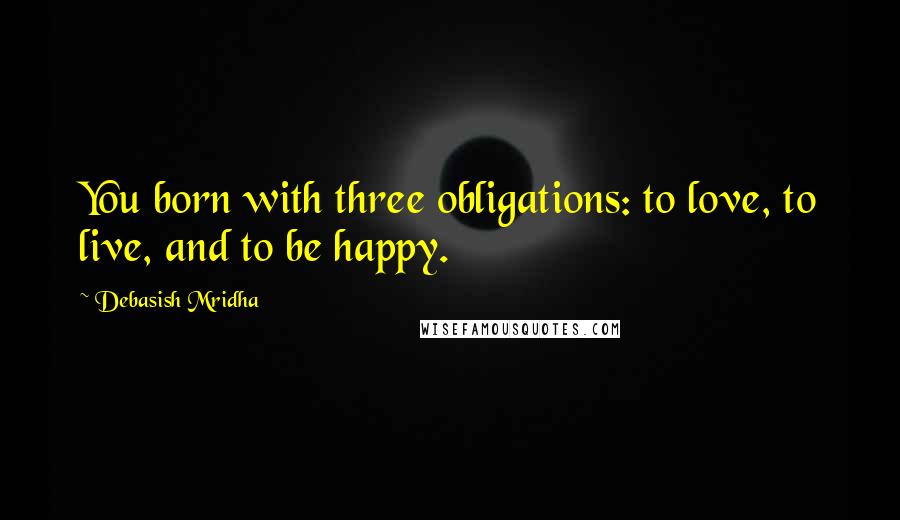 Debasish Mridha Quotes: You born with three obligations: to love, to live, and to be happy.