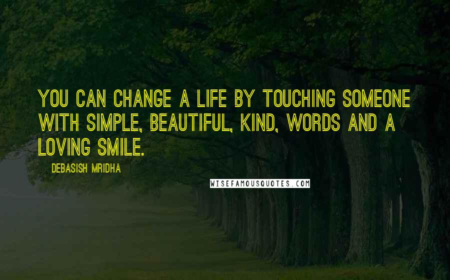 Debasish Mridha Quotes: You can change a life by touching someone with simple, beautiful, kind, words and a loving smile.