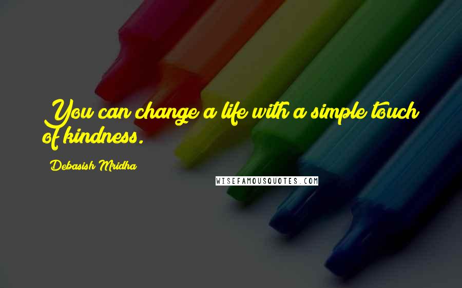 Debasish Mridha Quotes: You can change a life with a simple touch of kindness.