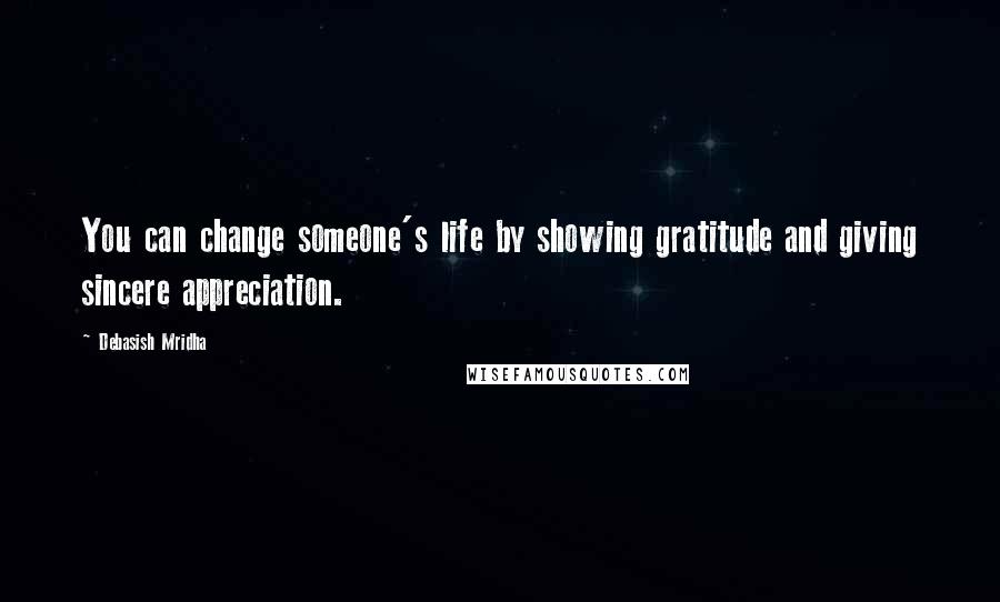 Debasish Mridha Quotes: You can change someone's life by showing gratitude and giving sincere appreciation.