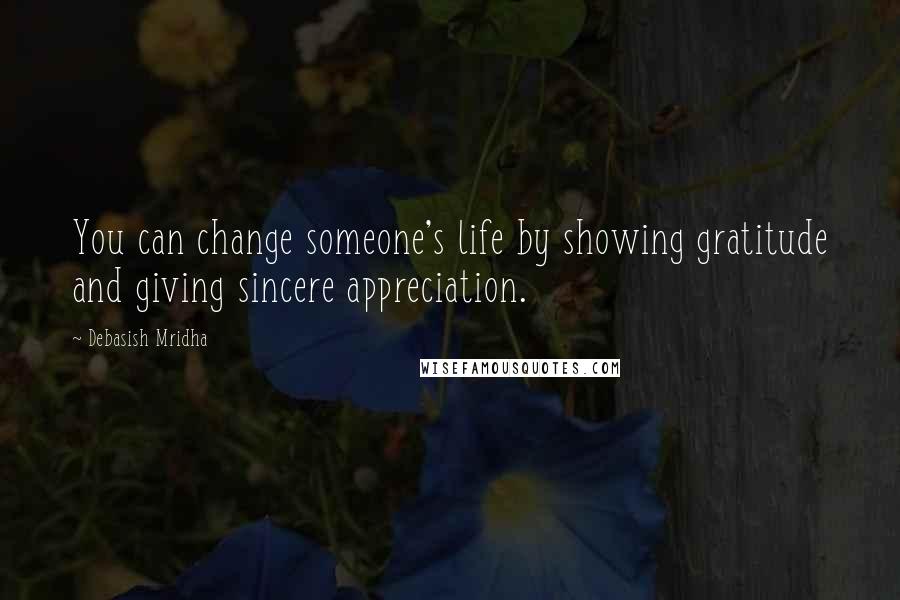 Debasish Mridha Quotes: You can change someone's life by showing gratitude and giving sincere appreciation.