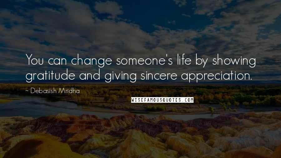 Debasish Mridha Quotes: You can change someone's life by showing gratitude and giving sincere appreciation.