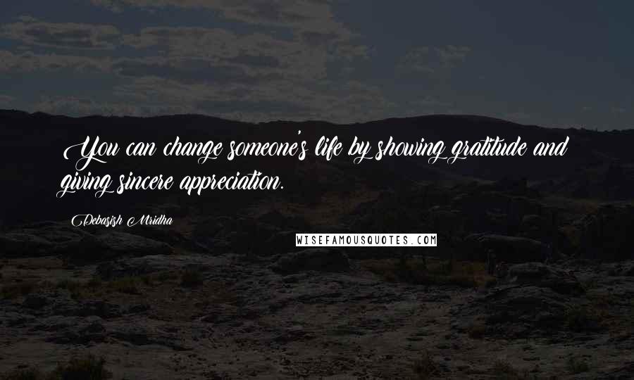 Debasish Mridha Quotes: You can change someone's life by showing gratitude and giving sincere appreciation.