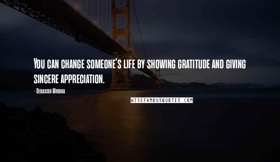 Debasish Mridha Quotes: You can change someone's life by showing gratitude and giving sincere appreciation.