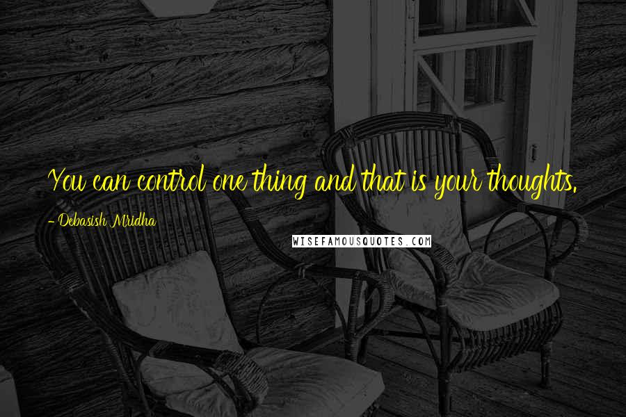 Debasish Mridha Quotes: You can control one thing and that is your thoughts.