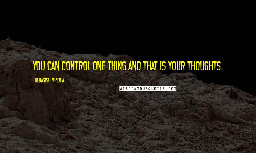 Debasish Mridha Quotes: You can control one thing and that is your thoughts.