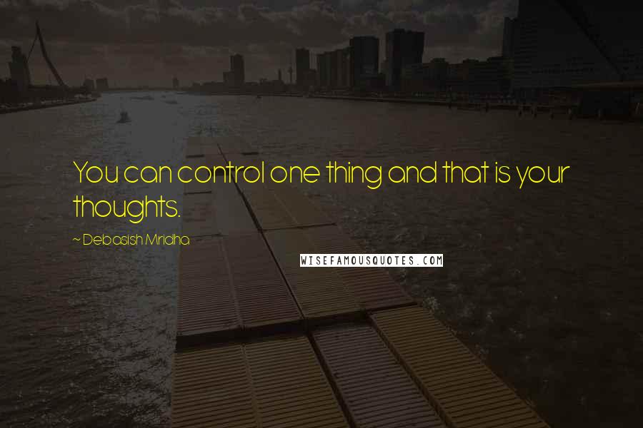 Debasish Mridha Quotes: You can control one thing and that is your thoughts.